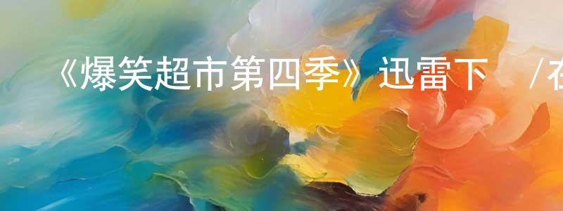 陳偉洲發布《爆笑超市第四季》迅雷下載/在線觀看-都市情感-美劇天堂
